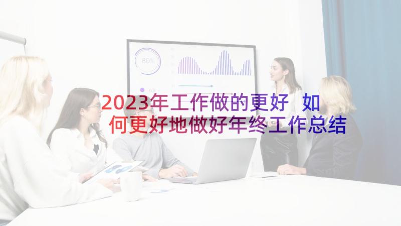 2023年工作做的更好 如何更好地做好年终工作总结(实用5篇)