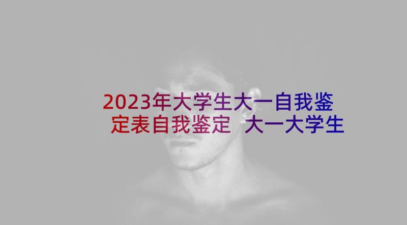 2023年大学生大一自我鉴定表自我鉴定 大一大学生学年自我鉴定(精选5篇)