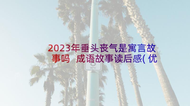 2023年垂头丧气是寓言故事吗 成语故事读后感(优质8篇)