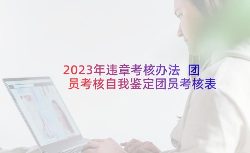 2023年违章考核办法 团员考核自我鉴定团员考核表自我鉴定(汇总5篇)