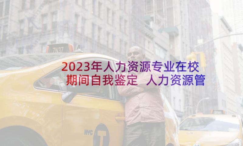 2023年人力资源专业在校期间自我鉴定 人力资源管理自我鉴定(实用5篇)