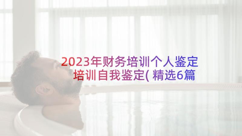 2023年财务培训个人鉴定 培训自我鉴定(精选6篇)