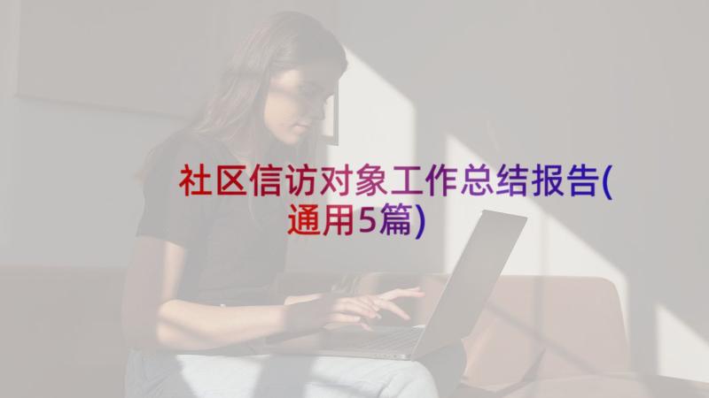 社区信访对象工作总结报告(通用5篇)