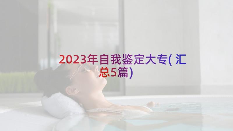 2023年自我鉴定大专(汇总5篇)