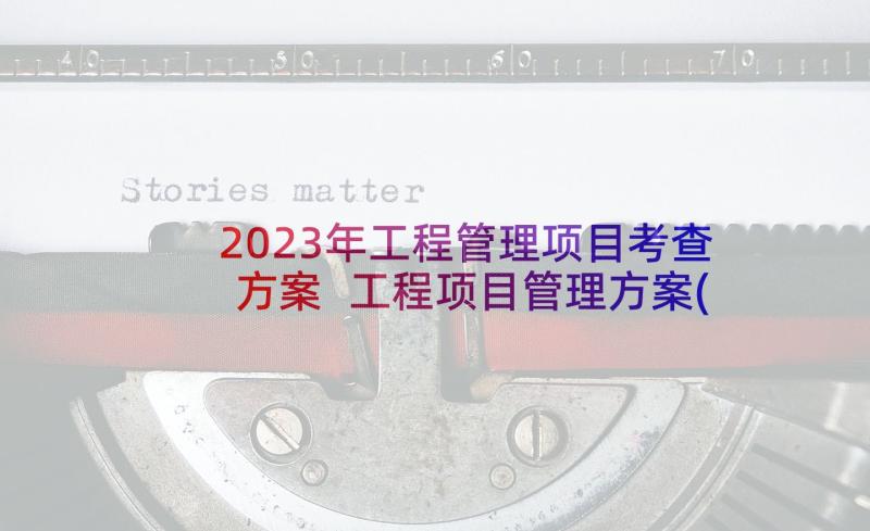 2023年工程管理项目考查方案 工程项目管理方案(优质5篇)