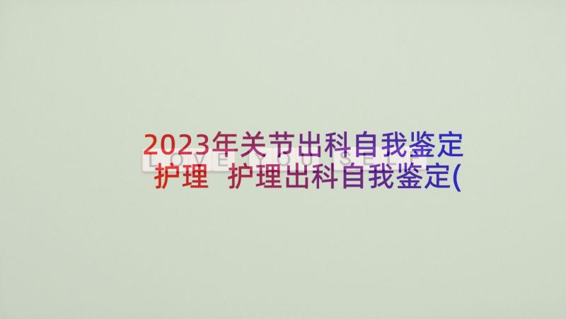 2023年关节出科自我鉴定护理 护理出科自我鉴定(优质5篇)