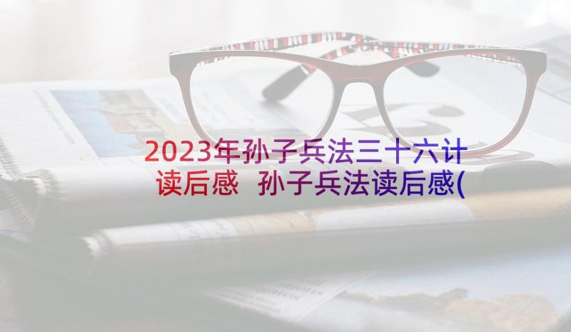 2023年孙子兵法三十六计读后感 孙子兵法读后感(实用10篇)