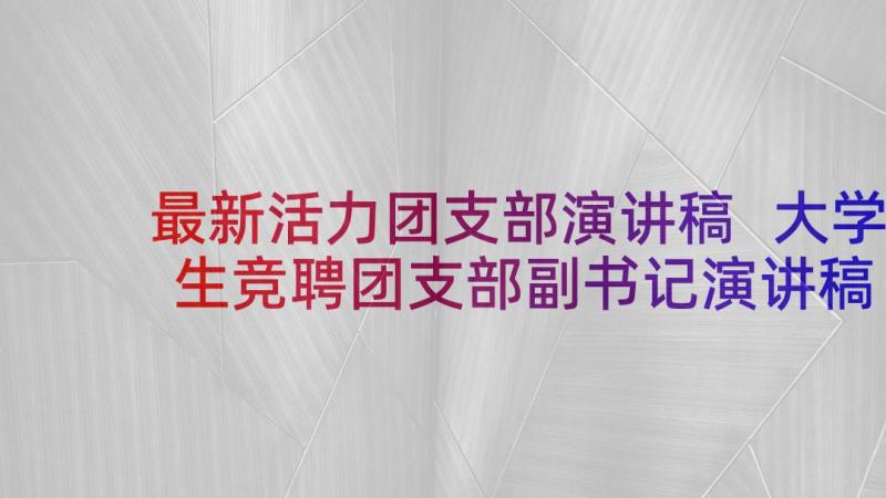 最新活力团支部演讲稿 大学生竞聘团支部副书记演讲稿(精选5篇)