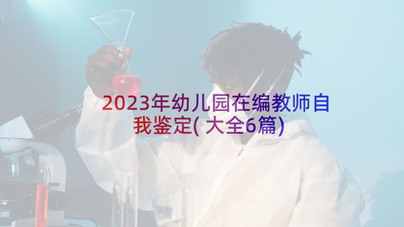 2023年幼儿园在编教师自我鉴定(大全6篇)