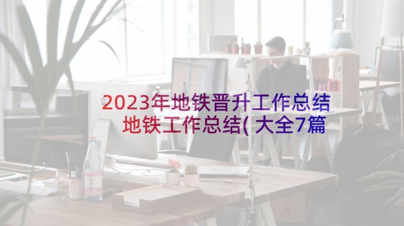 2023年地铁晋升工作总结 地铁工作总结(大全7篇)