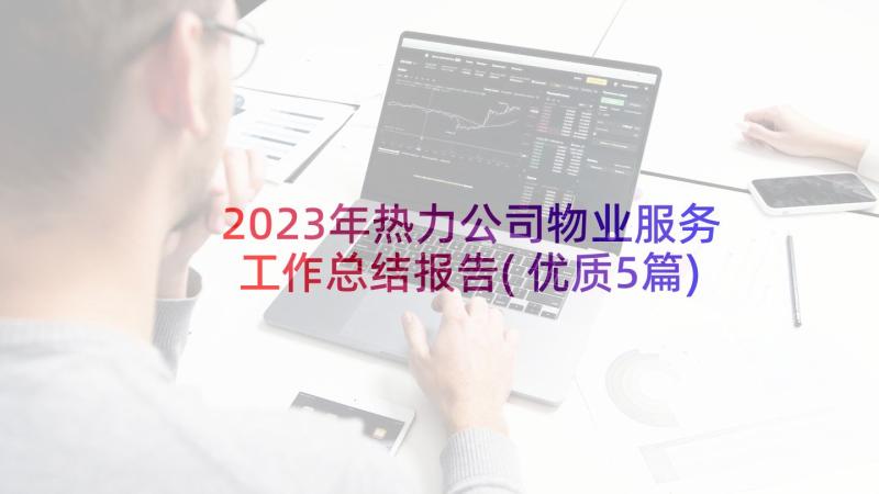 2023年热力公司物业服务工作总结报告(优质5篇)