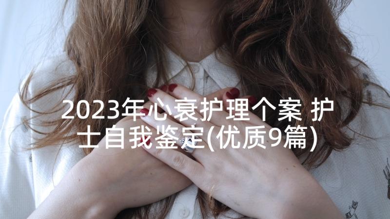 2023年心衰护理个案 护士自我鉴定(优质9篇)