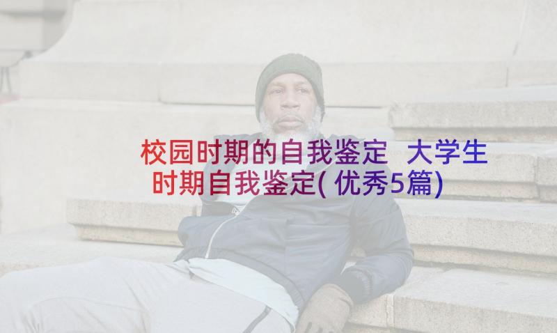 校园时期的自我鉴定 大学生时期自我鉴定(优秀5篇)