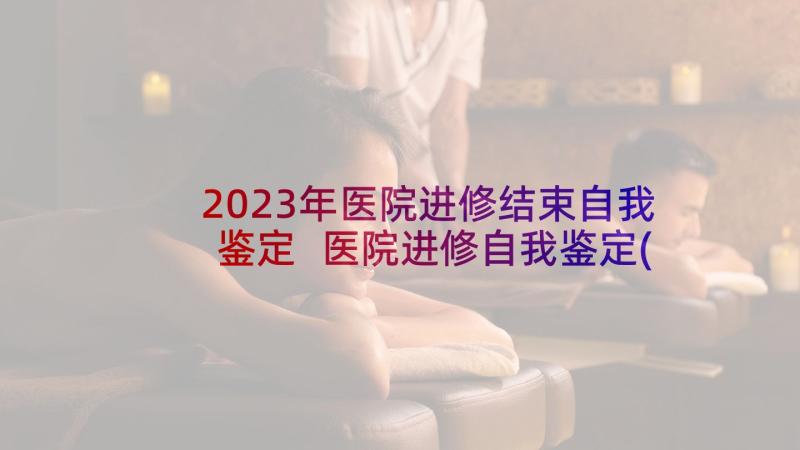 2023年医院进修结束自我鉴定 医院进修自我鉴定(大全5篇)