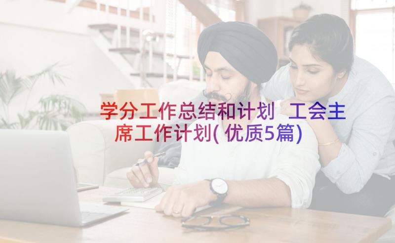 学分工作总结和计划 工会主席工作计划(优质5篇)