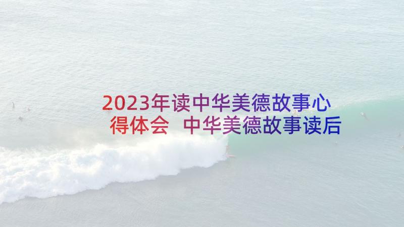 2023年读中华美德故事心得体会 中华美德故事读后感(实用9篇)