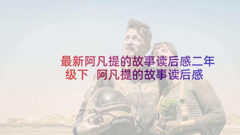 最新阿凡提的故事读后感二年级下 阿凡提的故事读后感(汇总5篇)