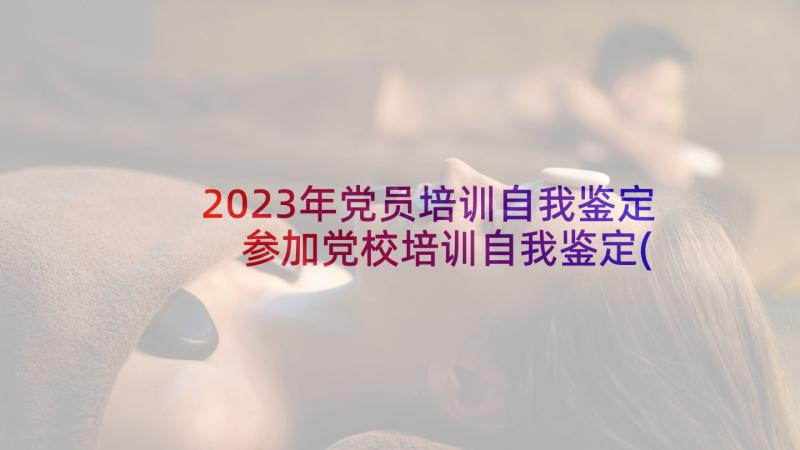 2023年党员培训自我鉴定 参加党校培训自我鉴定(模板6篇)