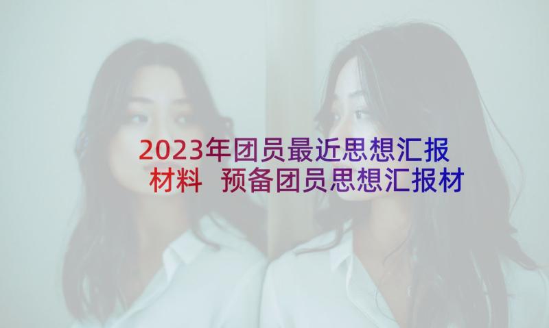 2023年团员最近思想汇报材料 预备团员思想汇报材料(汇总5篇)