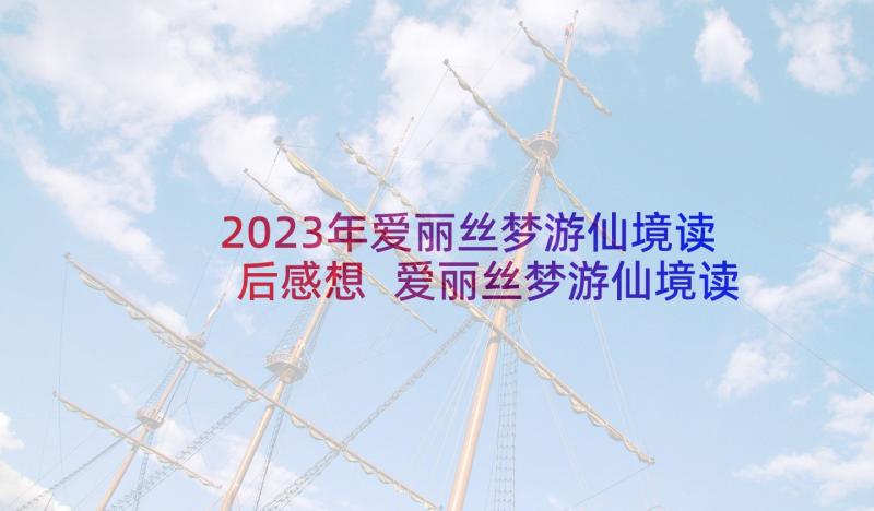 2023年爱丽丝梦游仙境读后感想 爱丽丝梦游仙境读后感(优秀5篇)