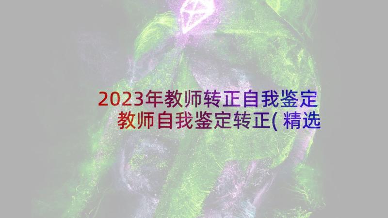 2023年教师转正自我鉴定 教师自我鉴定转正(精选10篇)