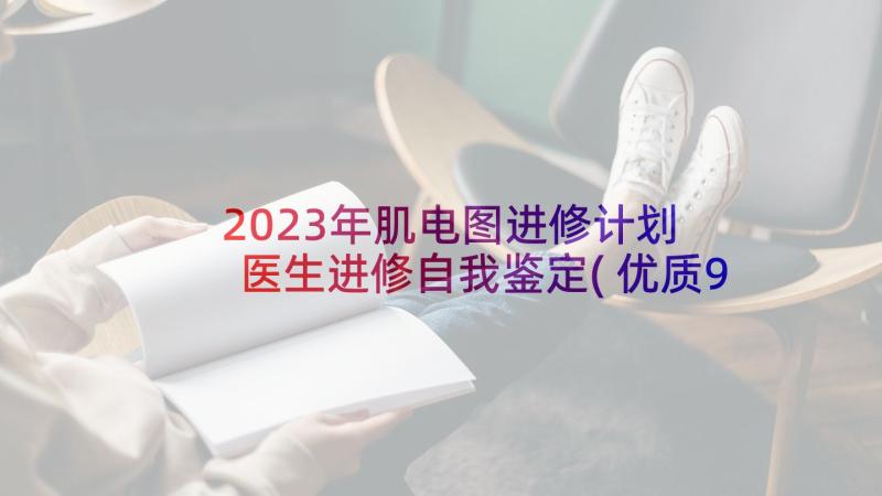 2023年肌电图进修计划 医生进修自我鉴定(优质9篇)