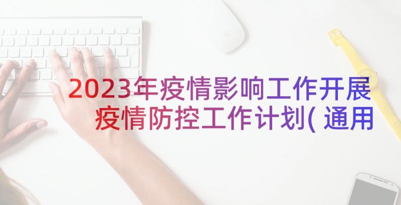 2023年疫情影响工作开展 疫情防控工作计划(通用10篇)