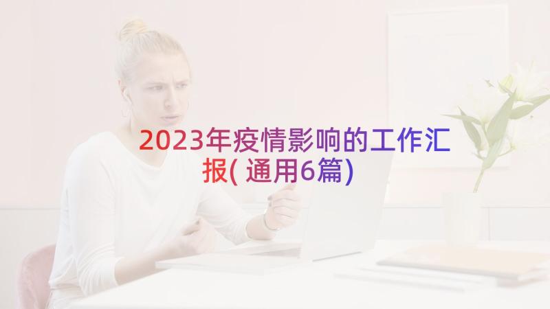 2023年疫情影响的工作汇报(通用6篇)