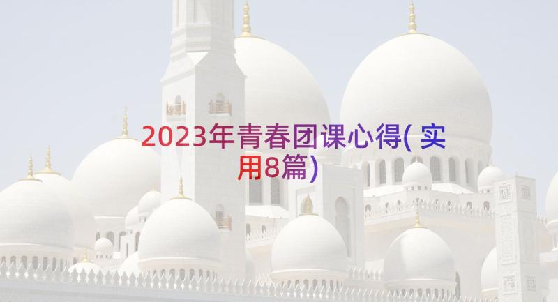 2023年青春团课心得(实用8篇)