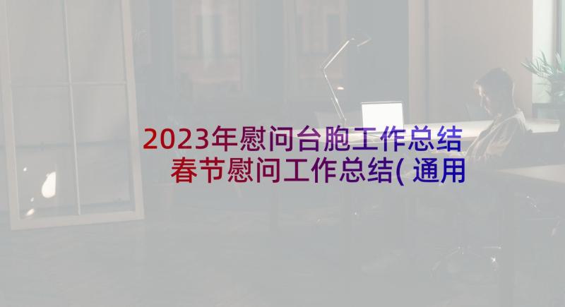 2023年慰问台胞工作总结 春节慰问工作总结(通用6篇)