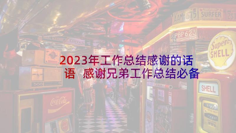 2023年工作总结感谢的话语 感谢兄弟工作总结必备(优质5篇)