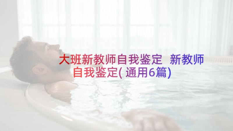 大班新教师自我鉴定 新教师自我鉴定(通用6篇)