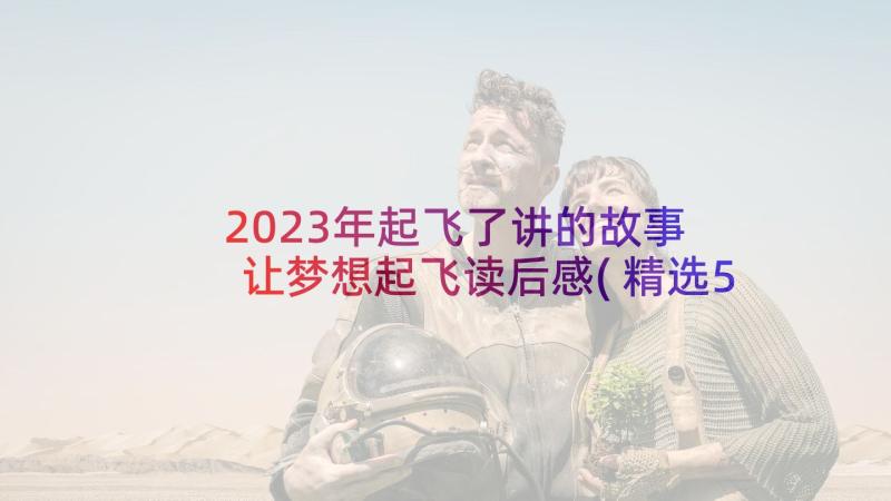 2023年起飞了讲的故事 让梦想起飞读后感(精选5篇)