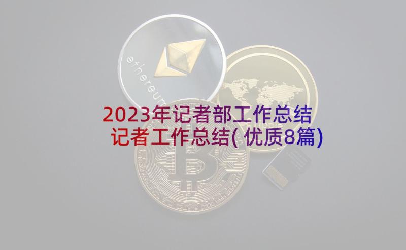 2023年记者部工作总结 记者工作总结(优质8篇)