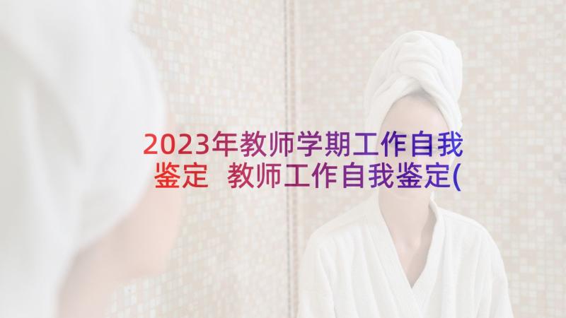 2023年教师学期工作自我鉴定 教师工作自我鉴定(汇总10篇)