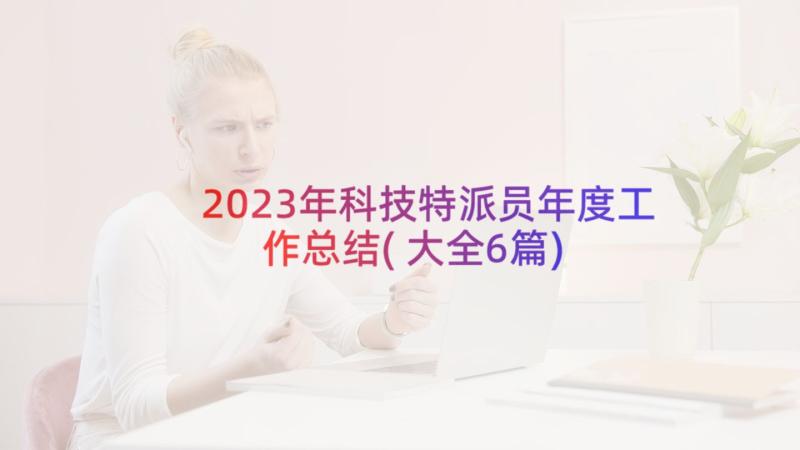 2023年科技特派员年度工作总结(大全6篇)