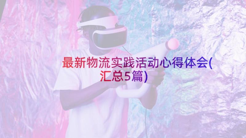 最新物流实践活动心得体会(汇总5篇)