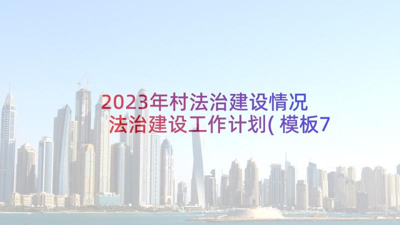 2023年村法治建设情况 法治建设工作计划(模板7篇)