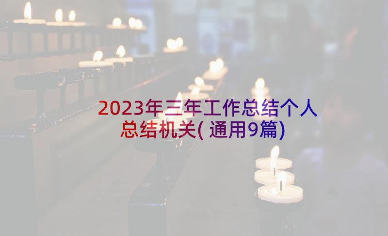 2023年三年工作总结个人总结机关(通用9篇)