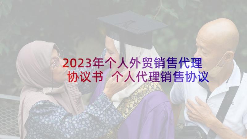 2023年个人外贸销售代理协议书 个人代理销售协议(模板5篇)