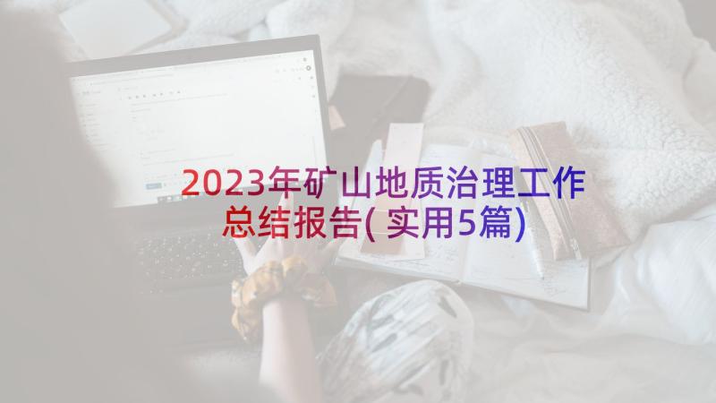 2023年矿山地质治理工作总结报告(实用5篇)