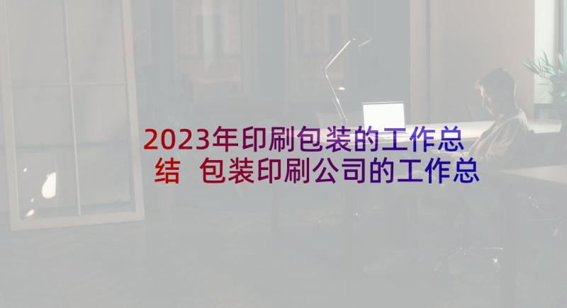 2023年印刷包装的工作总结 包装印刷公司的工作总结(模板5篇)