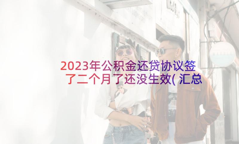 2023年公积金还贷协议签了二个月了还没生效(汇总5篇)