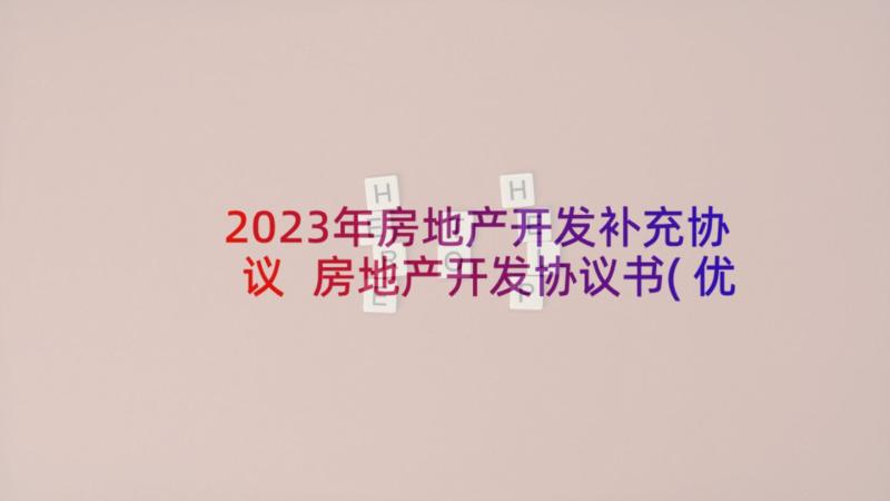 2023年房地产开发补充协议 房地产开发协议书(优质8篇)