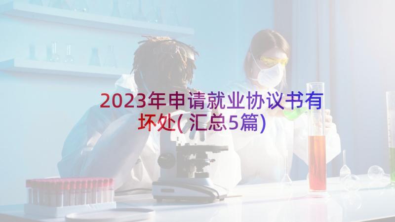 2023年申请就业协议书有坏处(汇总5篇)