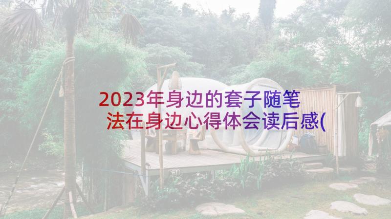 2023年身边的套子随笔 法在身边心得体会读后感(实用5篇)