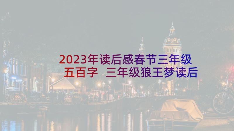 2023年读后感春节三年级五百字 三年级狼王梦读后感三百字(精选5篇)