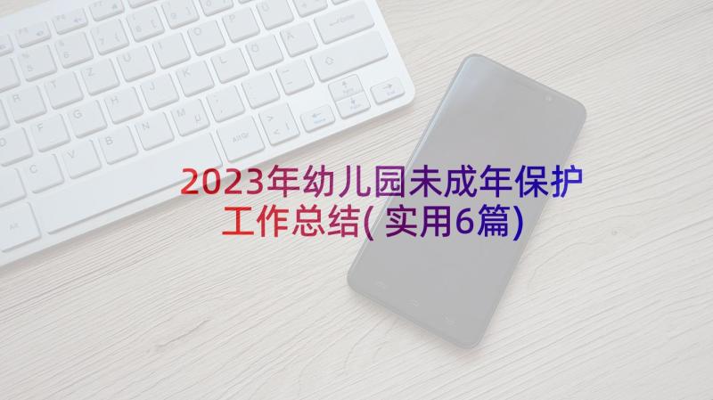 2023年幼儿园未成年保护工作总结(实用6篇)