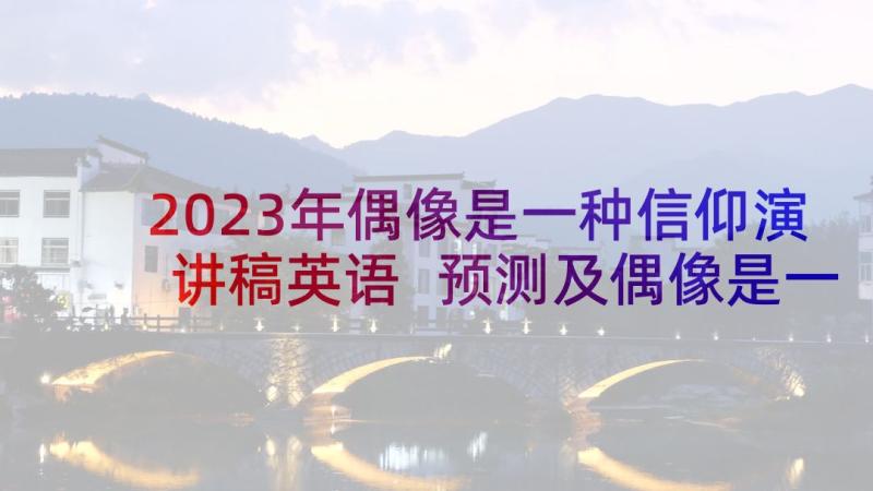 2023年偶像是一种信仰演讲稿英语 预测及偶像是一种信仰(模板5篇)