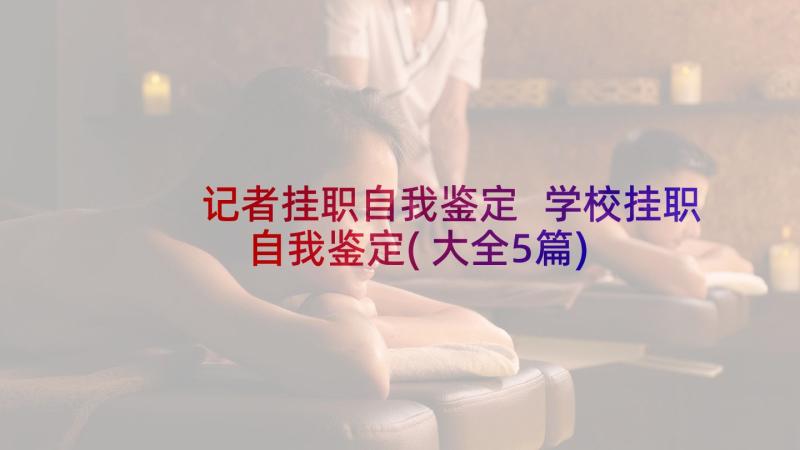 记者挂职自我鉴定 学校挂职自我鉴定(大全5篇)